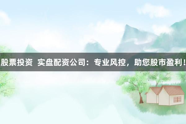 股票投资  实盘配资公司：专业风控，助您股市盈利！