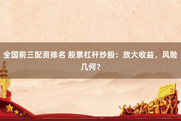 全国前三配资排名 股票杠杆炒股：放大收益，风险几何？