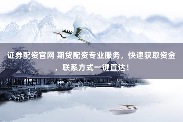 证券配资官网 期货配资专业服务，快速获取资金，联系方式一键直达！