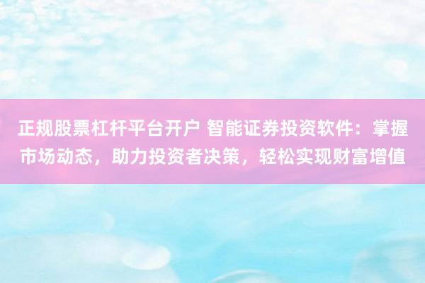 正规股票杠杆平台开户 智能证券投资软件：掌握市场动态，助力投资者决策，轻松实现财富增值