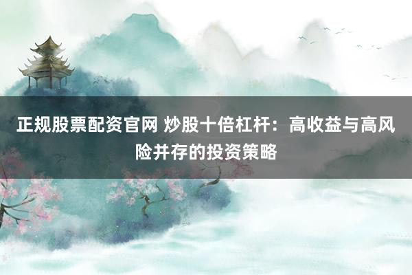 正规股票配资官网 炒股十倍杠杆：高收益与高风险并存的投资策略