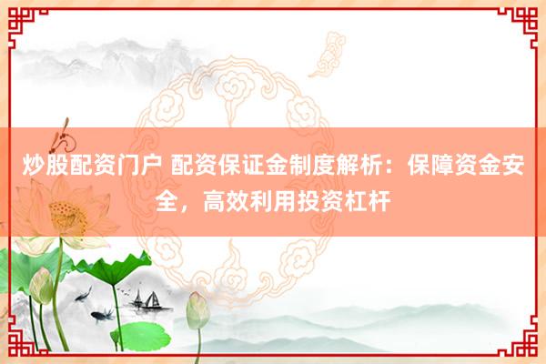 炒股配资门户 配资保证金制度解析：保障资金安全，高效利用投资杠杆