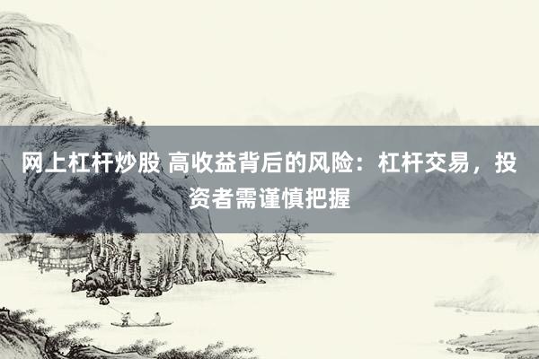 网上杠杆炒股 高收益背后的风险：杠杆交易，投资者需谨慎把握