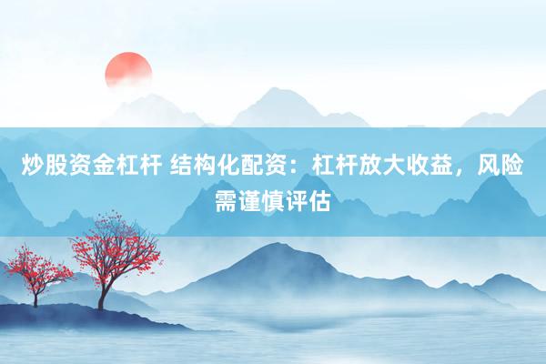 炒股资金杠杆 结构化配资：杠杆放大收益，风险需谨慎评估