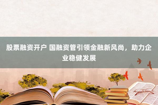 股票融资开户 国融资管引领金融新风尚，助力企业稳健发展