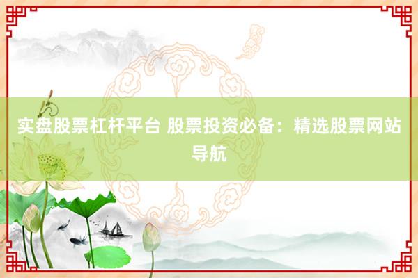 实盘股票杠杆平台 股票投资必备：精选股票网站导航