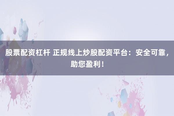 股票配资杠杆 正规线上炒股配资平台：安全可靠，助您盈利！