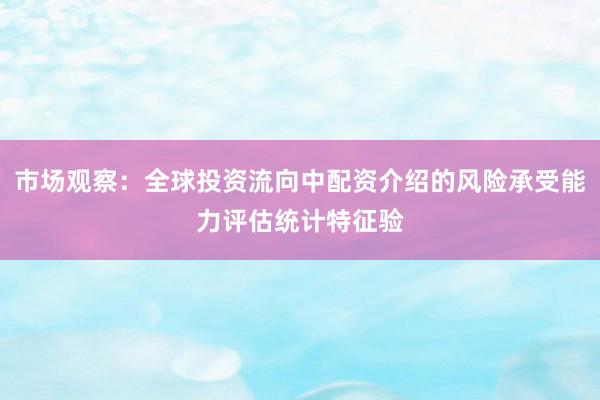 市场观察：全球投资流向中配资介绍的风险承受能力评估统计特征验